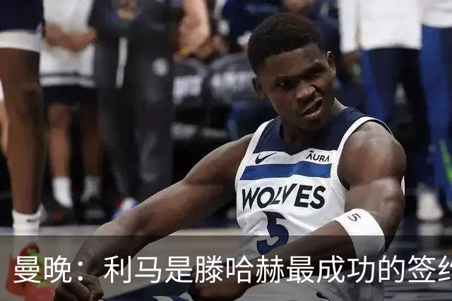 曼晚：利马是滕哈赫最成功的签约