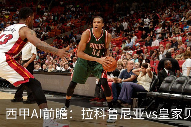 西甲AI前瞻：拉科鲁尼亚vs皇家贝蒂斯，刚赢皇马的贝蒂斯碰升级黑马拉科
